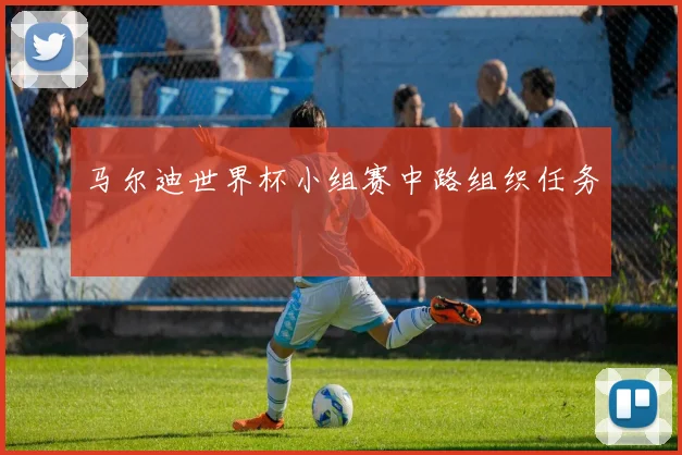 马尔迪世界杯小组赛中路组织任务