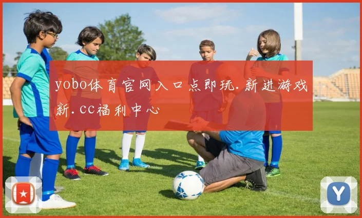 yobo体育官网入口点即玩.新进游戏新.cc福利中心
