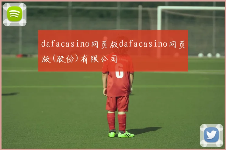 dafacasino网页版dafacasino网页版(股份)有限公司