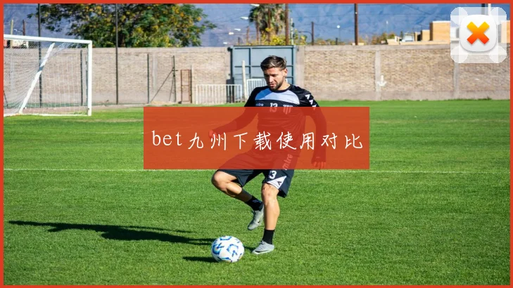 bet九州下载使用对比