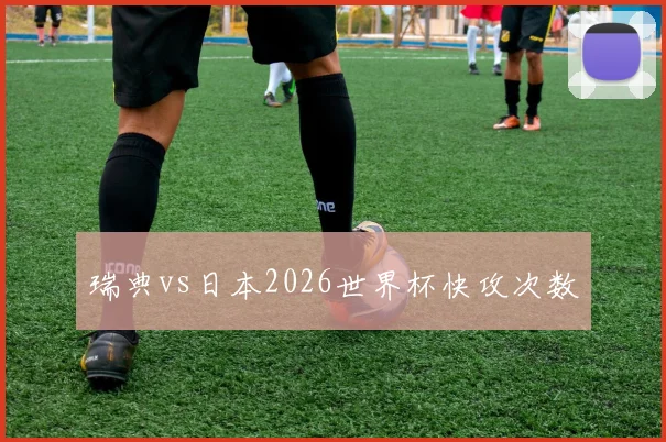 瑞典vs日本2026世界杯快攻次数