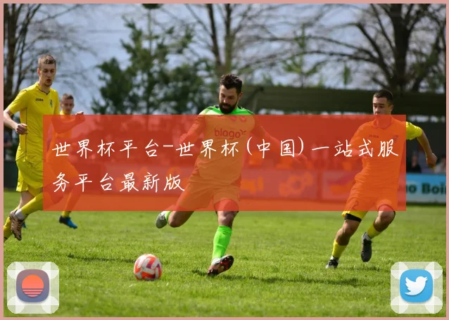 世界杯平台-世界杯(中国)一站式服务平台最新版