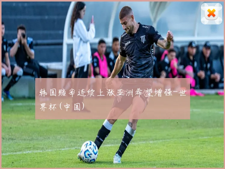 韩国赔率连续上涨亚洲希望增强-世界杯(中国)