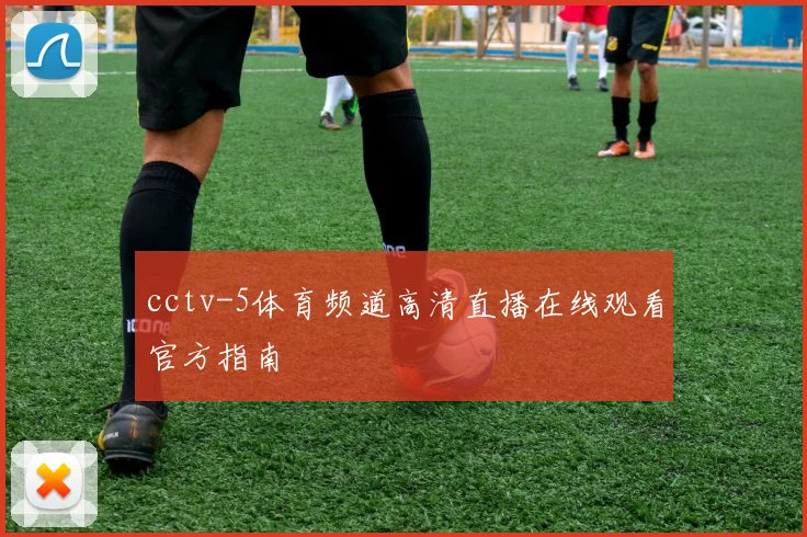 cctv-5体育频道高清直播在线观看官方指南