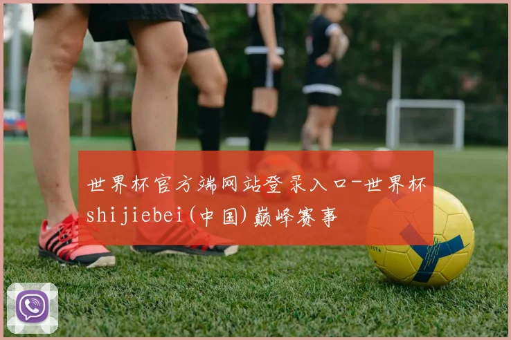 世界杯官方端网站登录入口-世界杯shijiebei(中国)巅峰赛事