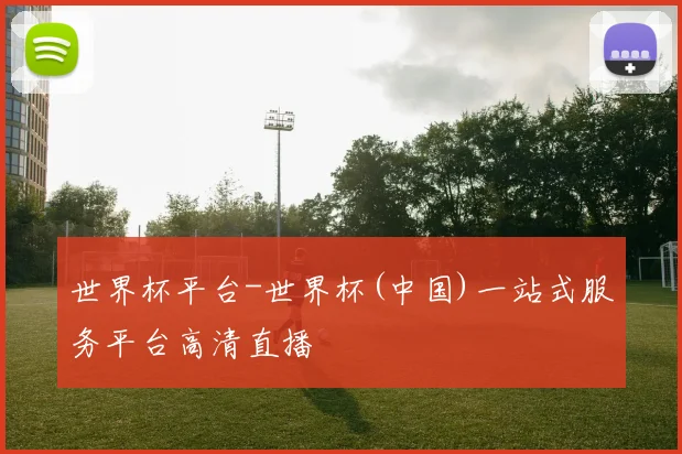 世界杯平台-世界杯(中国)一站式服务平台高清直播