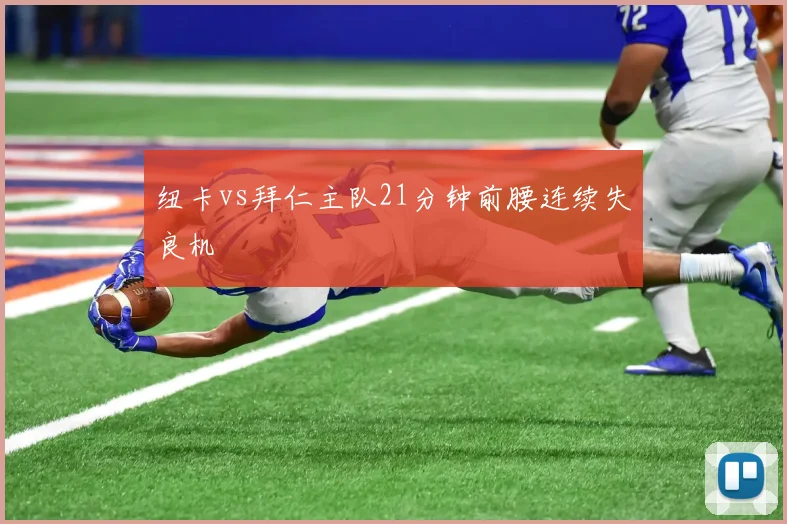 纽卡vs拜仁主队21分钟前腰连续失良机