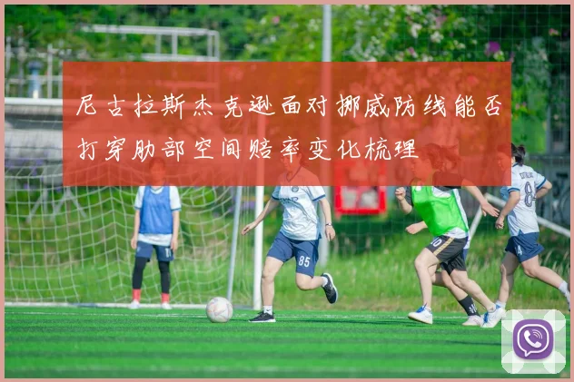 尼古拉斯杰克逊面对挪威防线能否打穿肋部空间赔率变化梳理