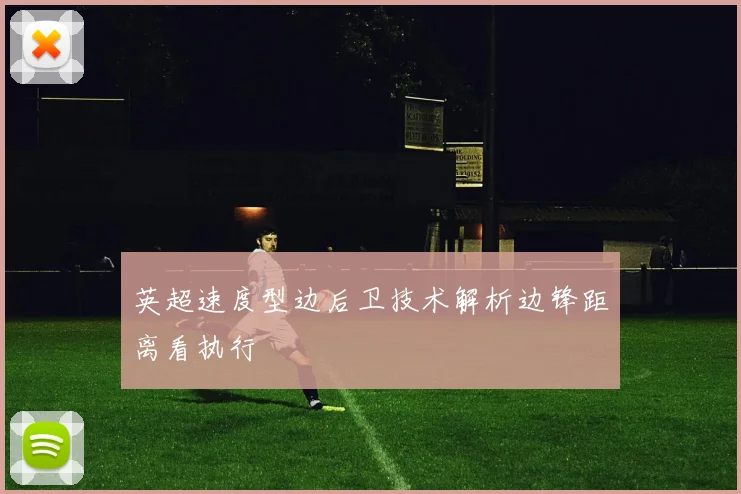 英超速度型边后卫技术解析边锋距离看执行
