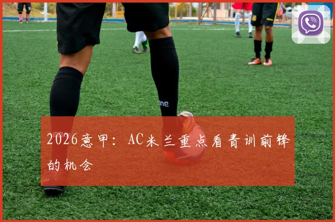 2026意甲：AC米兰重点看青训前锋的机会