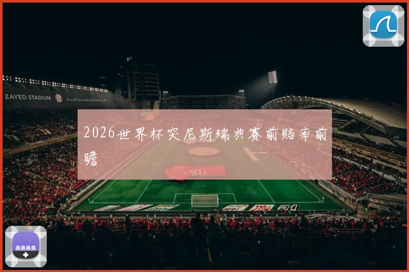 2026世界杯突尼斯瑞典赛前赔率前瞻