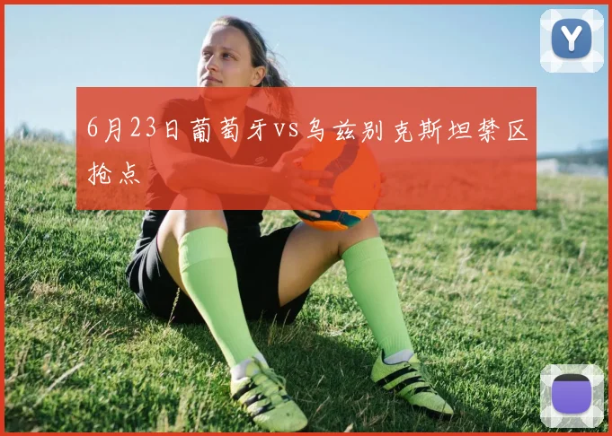 6月23日葡萄牙vs乌兹别克斯坦禁区抢点
