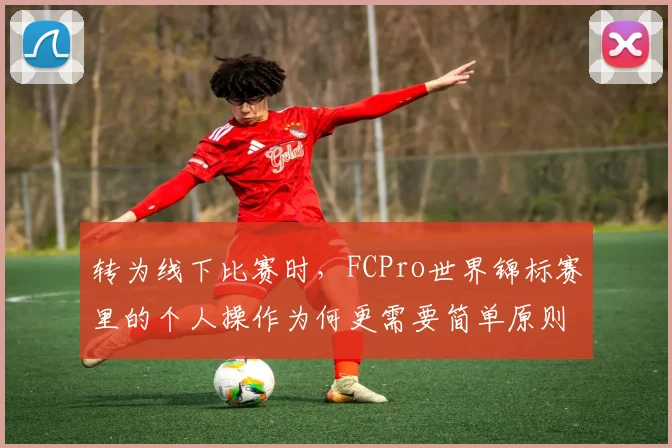 转为线下比赛时，FCPro世界锦标赛里的个人操作为何更需要简单原则