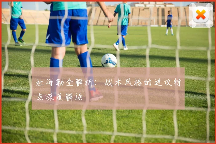 杜海勒全解析：战术风格的进攻特点深度解读