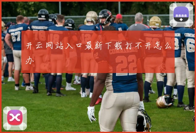 开云网站入口最新下载打不开怎么办