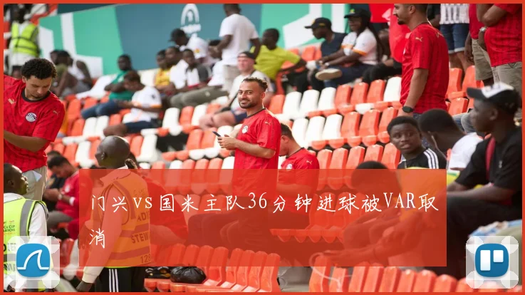 门兴vs国米主队36分钟进球被VAR取消