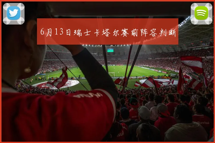 6月13日瑞士卡塔尔赛前阵容判断