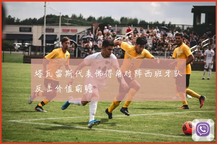 塔瓦雷斯代表佛得角对阵西班牙队反击价值前瞻