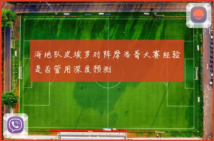 海地队皮埃罗对阵摩洛哥大赛经验是否管用深度预测