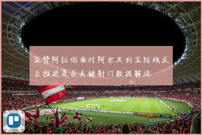 亚赞阿拉伯面对阿尔及利亚防线反击推进是否关键射门数据解读